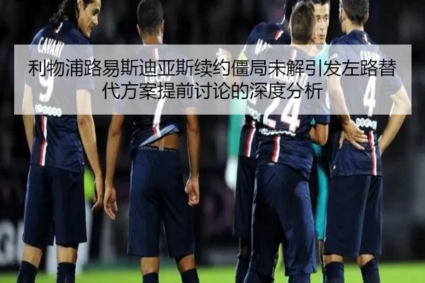 利物浦路易斯迪亚斯续约僵局未解引发左路替代方案提前讨论的深度分析