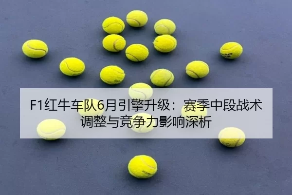 F1红牛车队6月引擎升级：赛季中段战术调整与竞争力影响深析