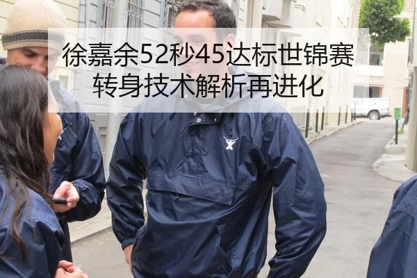 徐嘉余52秒45达标世锦赛 转身技术解析再进化